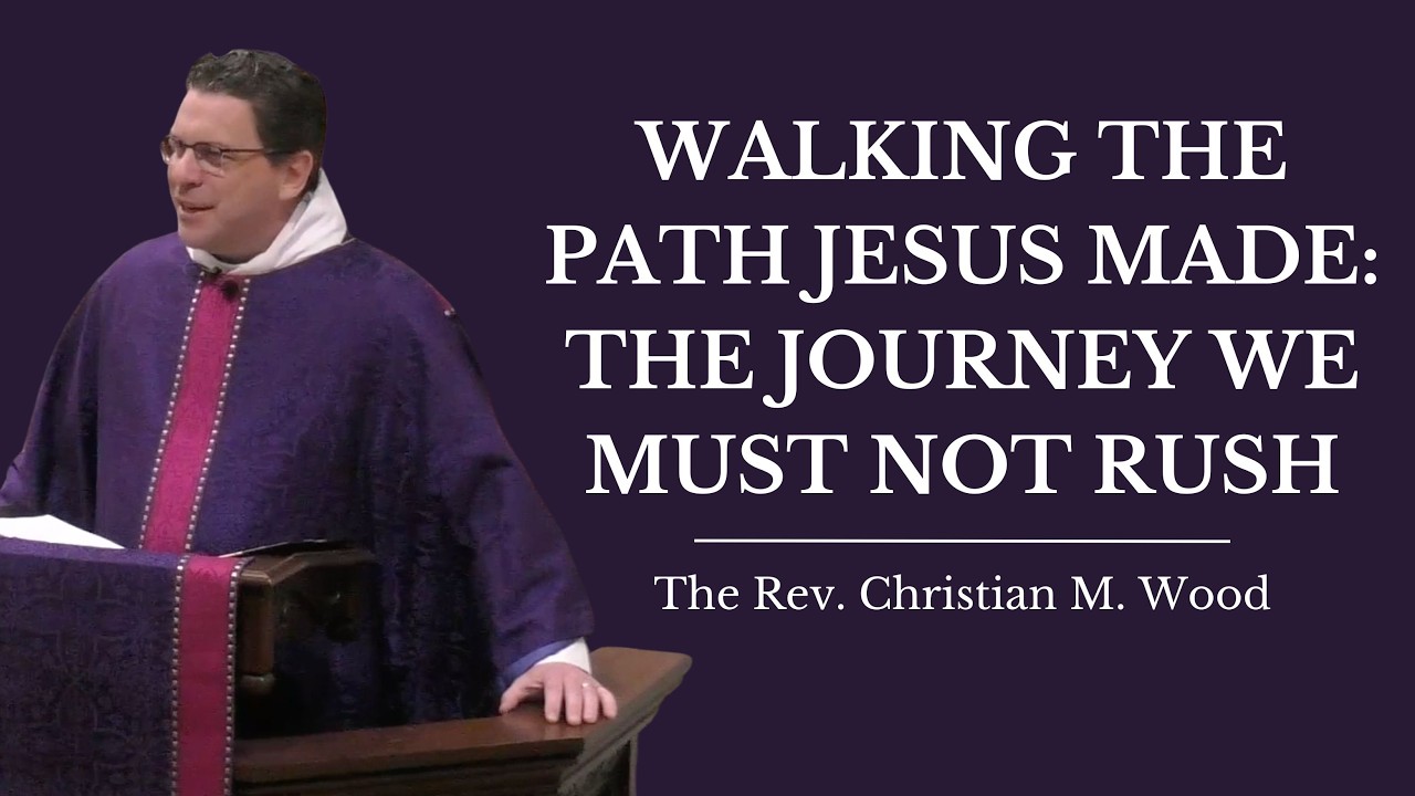 Walking The Path Jesus Made: The Journey We Must Not Rush | The Rev. Christian M. Wood
