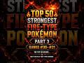 🔥 Top 50 Strongest Fire-Type Pokémon (Part 3) #pokemon #pokemonranking #pokemonshorts