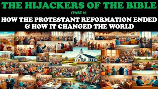 THE HIJACKERS OF THE BIBLE (PT. 6) HOW THE PROTESTANT REFORMATION ENDED & HOW IT CHANGED THE WORLD