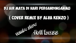 DJ AIR MATA DI HARI PERSANDINGANMU - ( cover remix by alva kenzo )