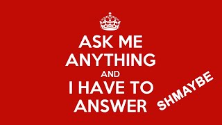 ASK ME ANYTHING AND I HAVE TO ANSWER (schmaybe)
