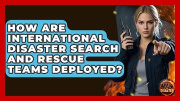 How Are International Disaster Search And Rescue Teams Deployed? - Man vs. Disaster