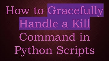 How to Gracefully Handle a Kill Command in Python Scripts