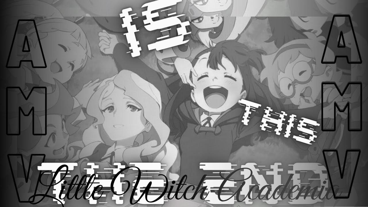 Little Witch Academia|Is This The End|AMV