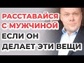 Расставайся с мужчиной, если он делает эти вещи