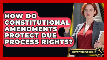 How Do Constitutional Amendments Protect Due Process Rights? - Justice System Explained