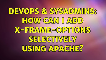 DevOps & SysAdmins: How can I add X-Frame-Options selectively using Apache? (2 Solutions!!)