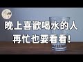 佛禪：晚上喜歡喝水的朋友，再忙也要看看，不然你會後悔的