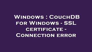 Windows : CouchDB for Windows - SSL certificate - Connection error
