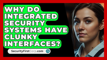 Why Do Integrated Security Systems Have Clunky Interfaces? - SecurityFirstCorp.com