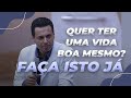 QUER TER UMA VIDA BOA MESMO? FAÇA ISTO JÁ