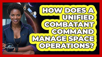 How Does A Unified Combatant Command Manage Space Operations? - Warriors In Space