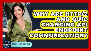 Why Are HTTP/2 And QUIC Changing API Endpoint Communication? - Server Logic Simplified