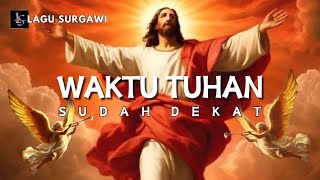 LAGU SURGAWI - WAKTU TUHAN SUDAH DEKAT - LAGU ROHANI KRISTEN