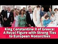 King constantine ii of greece a royal figure with strong ties to european monarchies