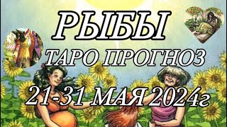 РЫБЫ ♓️ ТАРО-ПРОГНОЗ 21-31 МАЯ 2024г