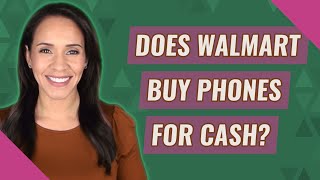Does Walmart buy phones for cash?