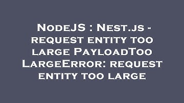 NodeJS : Nest.js - request entity too large PayloadTooLargeError: request entity too large