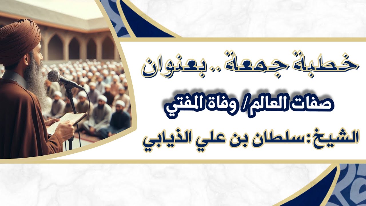 خطبة جمعة - بعنوان (صفات العالم/ وفاة المفتي) الشيخ : سلطان بن علي الذيابي 