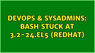 DevOps & SysAdmins: bash stuck at 3.2-24.el5 (Redhat) (2 Solutions!!)