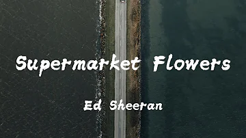 Ed Sheeran - Supermarket Flowers lyrics