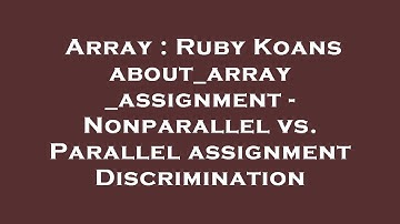 Array : Ruby Koans about_array_assignment - Nonparallel vs. Parallel assignment Discrimination