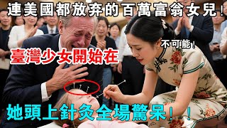 連美國醫師都放棄的百萬富翁小女兒, 台灣少女在她頭上插下大針的瞬間 奇蹟出現了#故事分享 #故事頻道 #正能量故事 #人生感悟 #逆轉人生 #故事