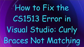 How to Fix the CS1513 Error in Visual Studio: Curly Braces Not Matching