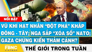 Vũ khí hạt nhân “đột phá” khắp Đông - Tây; Nga sắp “xóa sổ” NATO | Tin thế giới nổi bật trong tuần