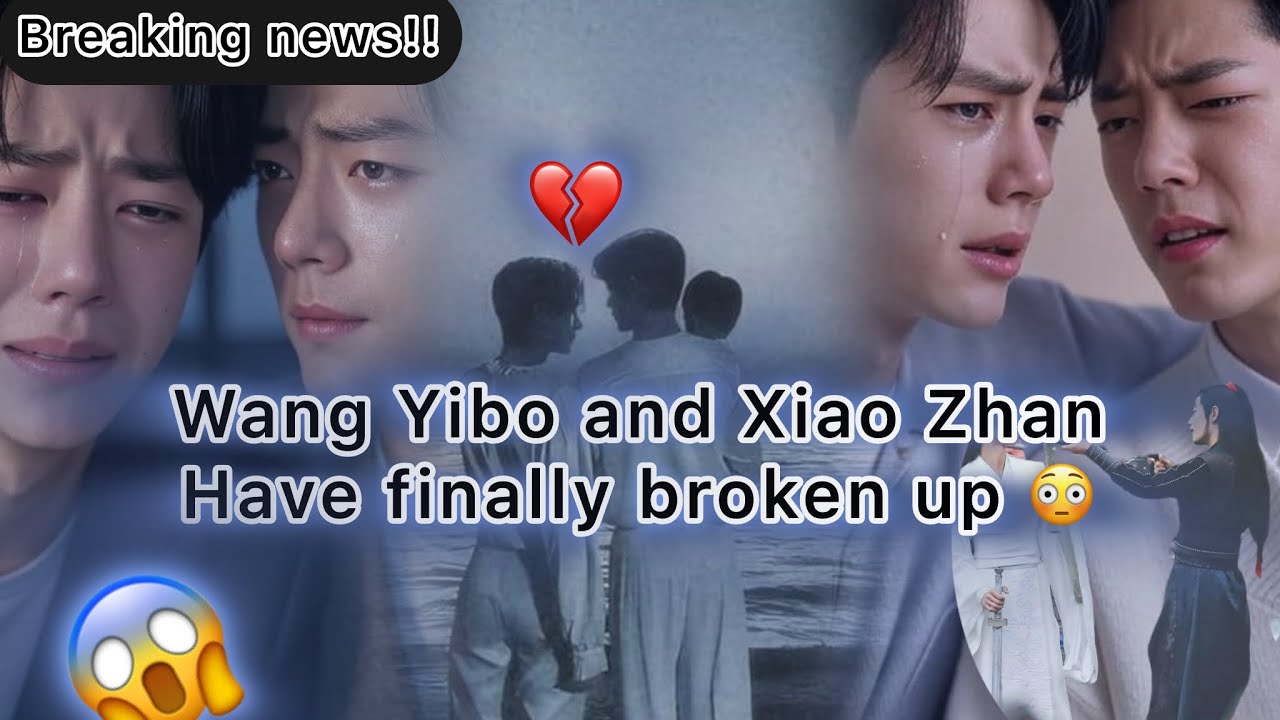 THE BREAKUP THAT BROKE THE INTERNET: YIBO AND XIAO ZHAN…!!!!!🥲😳💔💔😱😱