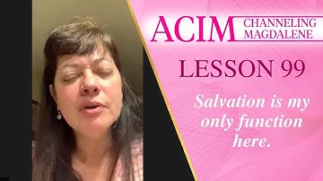 Lesson 99 A Course in Miracles with Magdalene - Salvation is my only function here.