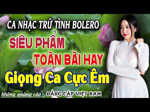 Ca Nhạc BOLERO Trữ Tình MỚI NHẤT HAY NHẤT Giọng Ca Đặc Biệt , Nhạc Vàng Xưa Chọn Lọc CỰC ÊM TAI