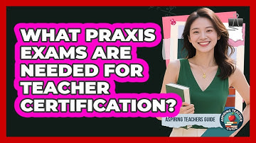 What Praxis Exams Are Needed For Teacher Certification? - Aspiring Teacher Guide
