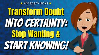 Stop Wanting & Start KNOWING: How to Manifest With Absolute Certainty 💡 Abraham Hicks