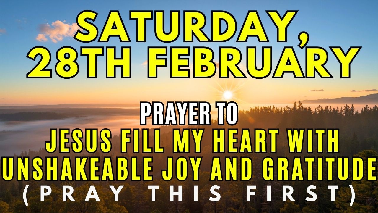 Saturday, February 28th | Jesus, Fill My Heart With Unshakeable Joy and Gratitude Today