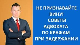 Не признавайте вину. Советы адвоката по кражам при задержании