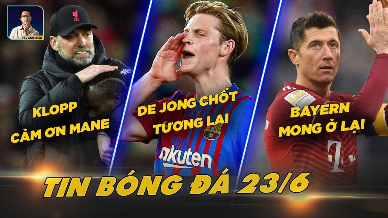 TIN BÓNG ĐÁ 23/6: KLOPP CẢM ƠN MANE, DE JONG CHỐT TƯƠNG LAI, BAYERN MONG LEWANDOWSKI Ở LẠI