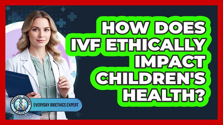 How Does IVF Ethically Impact Children's Health?