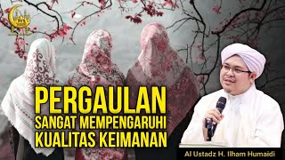 Pergaulan Sangat Mempengaruhi Kualitas Keimanan - Al Ustadz H. Ilham Humaidi