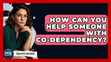 How Can You Help Someone With Co-dependency? - Mind Over Substance