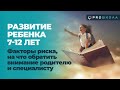 РАЗВИТИЕ РЕБЁНКА 7-12 ЛЕТ. ФАКТОРЫ РИСКА: НА ЧТО ОБРАТИТЬ ВНИМАНИЕ РОДИТЕЛЮ И СПЕЦИАЛИСТУ