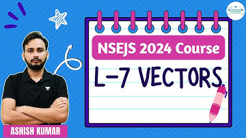 L-7 Vectors | NSEJS Course 2024 | Physics | Ashish Kumar