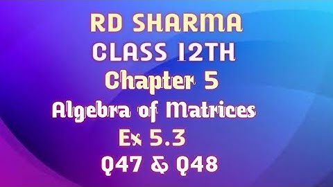 RD Sharma | Class 12 | Chapter 5 | Algebra of Matrices | Ex 15.3 | Q47 & Q48 |