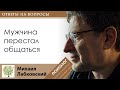 МИХАИЛ ЛАБКОВСКИЙ - Мужчина перестал общаться. Что делать?