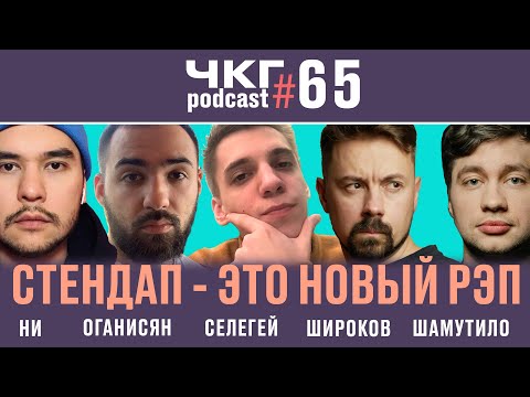 Видео: Стендап - это новый рэп! - Ни, Оганисян, Селегей, Шамутило, Широков [ЧКГ ПОДКАСТ #65]