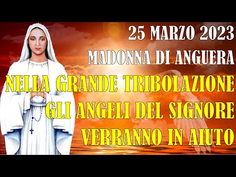 25 Marzo 2023 Messaggio Madonna Anguera: Nell&#039;ultima Tribolazione Angeli del Signore Verranno e...