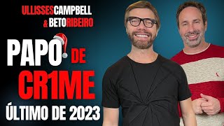 ULLISSES CAMPBELL E BETO RIBEIRO NO PAPO DE CR1ME - ÚLTIMO DE 2023! - CRIME S/A