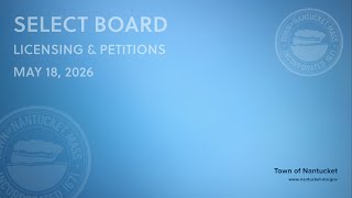 Nantucket Select Board - May 18, 2026 (Licensing & Petitions)