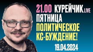 21.00! КУРЕЙЧИК. ПЯТНИЦА. LIVE. ПОЛИТИЧЕСКОЕ КС-БУЖДЕНИЕ!