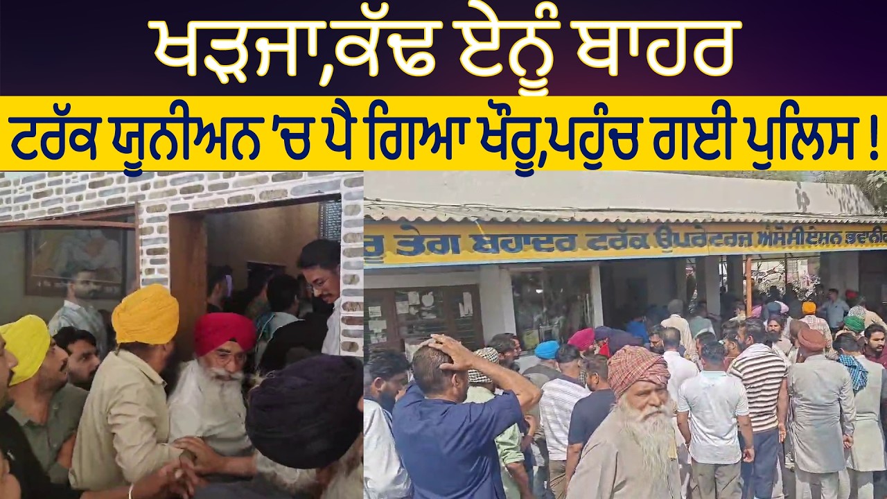 ਖੜਜਾ,ਕੱਢ ਏਨੂੰ ਬਾਹਰ, ਟਰੱਕ ਯੂਨੀਅਨ ’ਚ ਪੈ ਗਿਆ ਖੌਰੂ,ਪਹੁੰਚ ਗਈ ਪੁਲਿਸ !